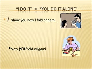 I  show you how I fold origami. Now   you   fold origami. 
