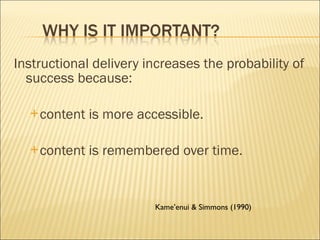 Instructional delivery increases the probability of success because: content is more accessible. content is remembered over time. Kame’enui & Simmons (1990) 