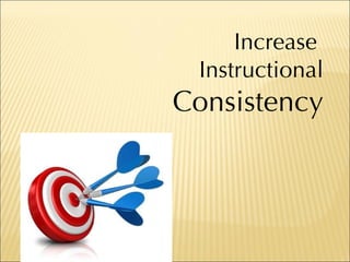 Increase  Instructional Consistency 