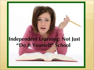 Independent Learning: Not Just  “ Do It Yourself” School   