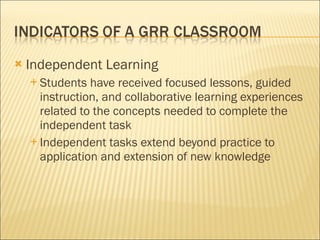 Independent Learning Students have received focused lessons, guided instruction, and collaborative learning experiences related to the concepts needed to complete the independent task Independent tasks extend beyond practice to application and extension of new knowledge 
