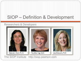 SIOP – Definition & Development 
Researchers & Developers 
The SIOP Institute http://siop.pearson.com 
 