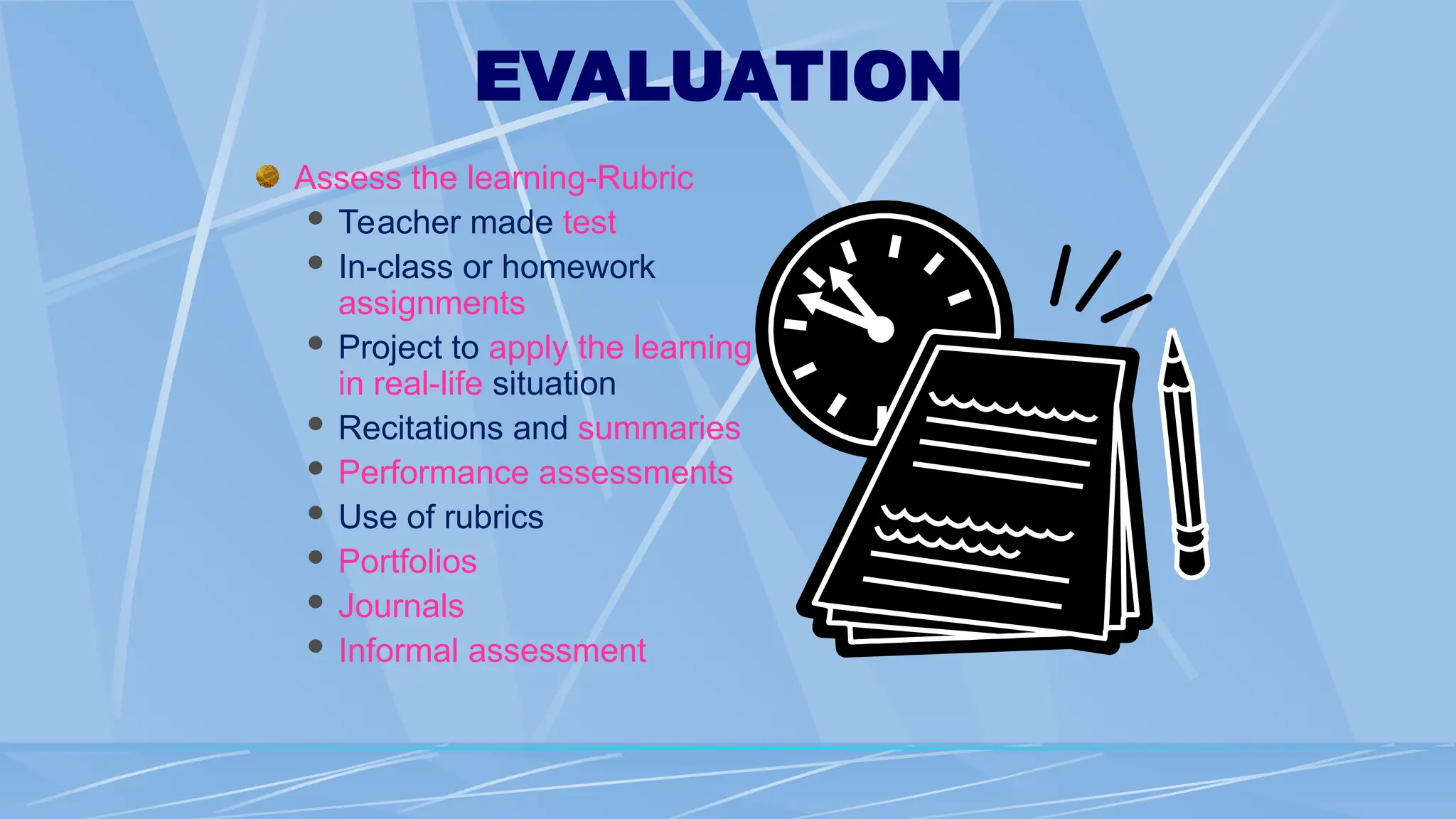 EVALUATION
Assess the learning-Rubric
 Teacher made test
 In-class or homework
assignments
 Project to apply the learning
in real-life situation
 Recitations and summaries
 Performance assessments
 Use of rubrics
 Portfolios
 Journals
 Informal assessment
 