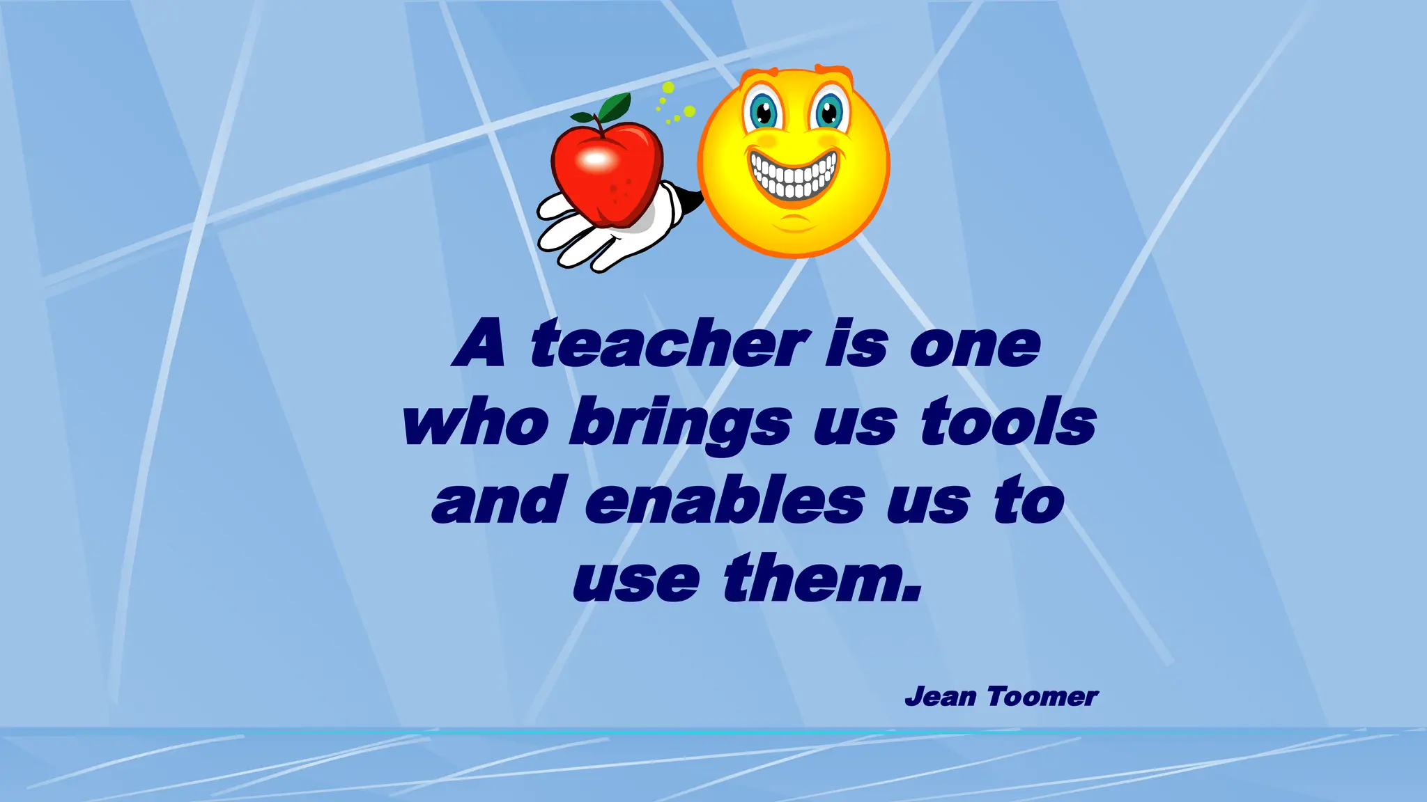 A teacher is one
who brings us tools
and enables us to
use them.
Jean Toomer
 