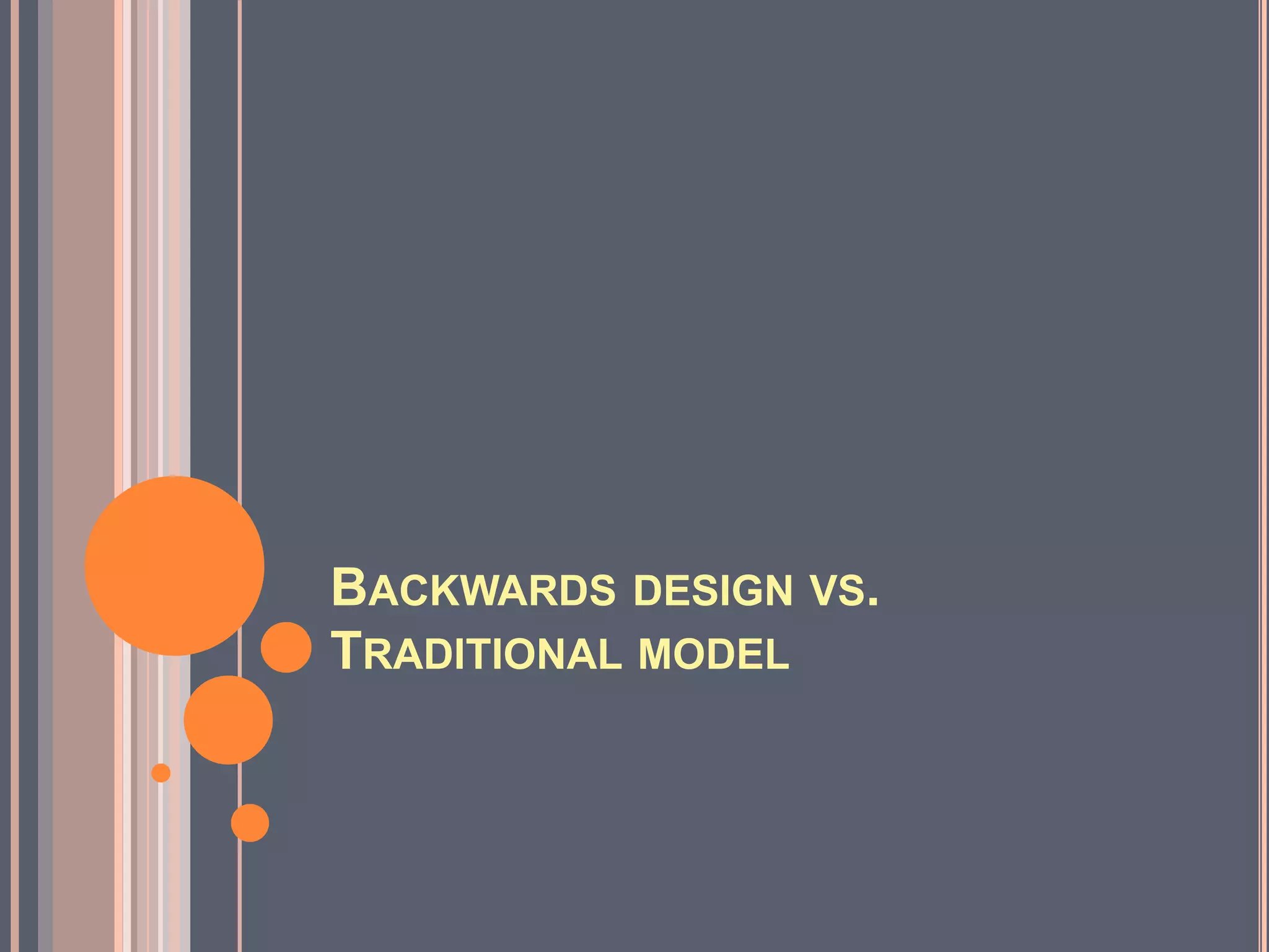 BACKWARDS DESIGN VS.
TRADITIONAL MODEL
 