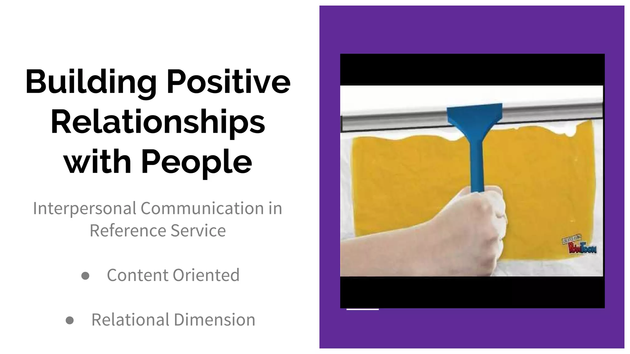 Building Positive
Relationships
with People
Interpersonal Communication in
Reference Service
● Content Oriented
● Relational Dimension
 