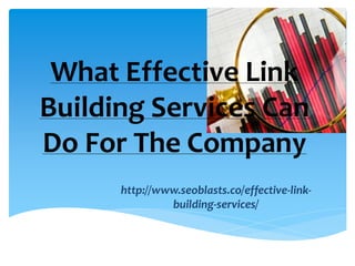 What Effective Link
Building Services Can
Do For The Company
      http://www.seoblasts.co/effective-link-
               building-services/
 