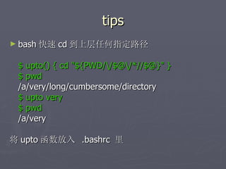tips bash 快速 cd 到上层任何指定路径 $ upto() { cd "${PWD/\/$@\/*//$@}" } $ pwd /a/very/long/cumbersome/directory $ upto very $ pwd /a/very 将 upto 函数放入  .bashrc  里 
