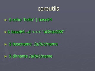 coreutils
► $ echo “hello” | base64
►$ base64 –d <<< “aGVsbG8K”
► $ basename /a/b/c/name
► $ dirname /a/b/c/name
 