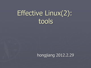Effective Linux(2):
tools
hongjiang 2012.2.29
 