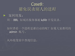 Case8: 避免误杀别人的进程 案例现象： 周二 BBL  短域名服务器被 kdlib 开发误杀。 如何查看一个进程是谁启动的呢？如果大家都用的 admin  帐号。 从环境变量中查找信息。 