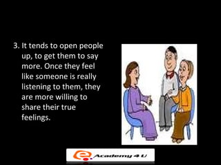 3. It tends to open people
   up, to get them to say
   more. Once they feel
   like someone is really
   listening to the...