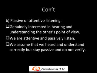 Con’t
b) Passive or attentive listening.
Genuinely interested in hearing and
  understanding the other’s point of view.
...
