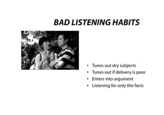 BAD LISTENING HABITS



       •   Tunes out dry subjects
       •   Tunes out if delivery is poor
       •   Enters into argument
       •   Listening for only the facts
 