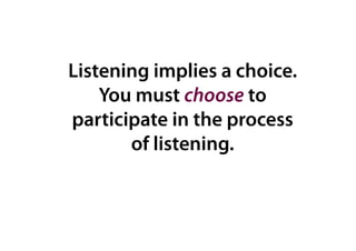 Listening implies a choice.
    You must choose to
participate in the process
       of listening.
 