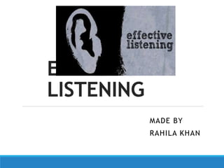 EFFECTIVE
LISTENING
MADE BY
RAHILA KHAN
 