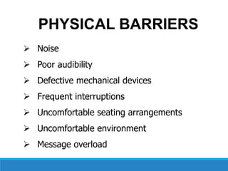  Noise
 Poor audibility
 Defective mechanical devices
 Frequent interruptions
 Uncomfortable seating arrangements
 Uncomfortable environment
 Message overload
PHYSICAL BARRIERS
 