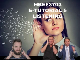 HBEF3703
E-TUTORIAL 5
LISTENING
 
