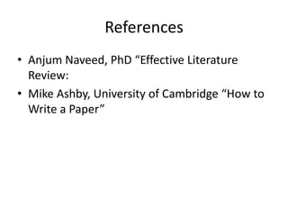 References
• Anjum Naveed, PhD “Effective Literature
Review:
• Mike Ashby, University of Cambridge “How to
Write a Paper”

 
