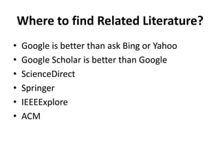 Where to find Related Literature?
•
•
•
•
•
•

Google is better than ask Bing or Yahoo
Google Scholar is better than Google
ScienceDirect
Springer
IEEEExplore
ACM

 