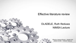 Effective literature review
OLADELE, Ruth Ifeoluwa
NIMSA Lecture
Effective Literature Review - Oladele Ruth
(NiMSA SCORE - TORASIF Webinar)
 