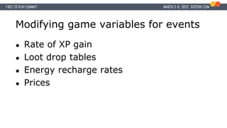 Modifying game variables for events
● Rate of XP gain
● Loot drop tables
● Energy recharge rates
● Prices
 
