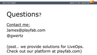 Questions?
Contact me:
James@playfab.com
@gwertz
(psst… we provide solutions for LiveOps.
Check out our platform at playfab.com)
 