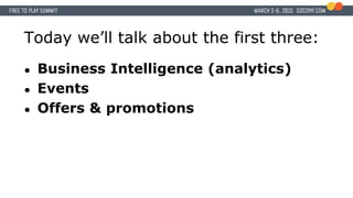 Today we’ll talk about the first three:
● Business Intelligence (analytics)
● Events
● Offers & promotions
 