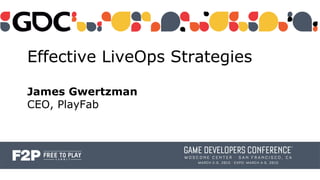 Effective LiveOps Strategies
James Gwertzman
CEO, PlayFab
 