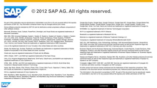 © 2012 SAP AG. All rights reserved.

No part of this publication may be reproduced or transmitted in any form or for any purpose without the express   Google App Engine, Google Apps, Google Checkout, Google Data API, Google Maps, Google Mobile Ads,
permission of SAP AG. The information contained herein may be changed without prior notice.                       Google Mobile Updater, Google Mobile, Google Store, Google Sync, Google Updater, Google Voice,
                                                                                                                  Google Mail, Gmail, YouTube, Dalvik and Android are trademarks or registered trademarks of Google Inc.
Some software products marketed by SAP AG and its distributors contain proprietary software components of
other software vendors.                                                                                           INTERMEC is a registered trademark of Intermec Technologies Corporation.
Microsoft, Windows, Excel, Outlook, PowerPoint, Silverlight, and Visual Studio are registered trademarks of       Wi-Fi is a registered trademark of Wi-Fi Alliance.
Microsoft Corporation.
                                                                                                                  Bluetooth is a registered trademark of Bluetooth SIG Inc.
IBM, DB2, DB2 Universal Database, System i, System i5, System p, System p5, System x, System z, System
                                                                                                                  Motorola is a registered trademark of Motorola Trademark Holdings LLC.
z10, z10, z/VM, z/OS, OS/390, zEnterprise, PowerVM, Power Architecture, Power Systems, POWER7,
POWER6+, POWER6, POWER, PowerHA, pureScale, PowerPC, BladeCenter, System Storage, Storwize,                       Computop is a registered trademark of Computop Wirtschaftsinformatik GmbH.
XIV, GPFS, HACMP, RETAIN, DB2 Connect, RACF, Redbooks, OS/2, AIX, Intelligent Miner, WebSphere,
Tivoli, Informix, and Smarter Planet are trademarks or registered trademarks of IBM Corporation.                  SAP, R/3, SAP NetWeaver, Duet, PartnerEdge, ByDesign, SAP BusinessObjects Explorer, StreamWork,
                                                                                                                  SAP HANA, and other SAP products and services mentioned herein as well as their respective logos are
Linux is the registered trademark of Linus Torvalds in the United States and other countries.                     trademarks or registered trademarks of SAP AG in Germany and other countries.
Adobe, the Adobe logo, Acrobat, PostScript, and Reader are trademarks or registered trademarks of Adobe           Business Objects and the Business Objects logo, BusinessObjects, Crystal Reports, Crystal Decisions, Web
Systems Incorporated in the United States and other countries.                                                    Intelligence, Xcelsius, and other Business Objects products and services mentioned herein as well as their
                                                                                                                  respective logos are trademarks or registered trademarks of Business Objects Software Ltd. Business Objects
Oracle and Java are registered trademarks of Oracle and its affiliates.
                                                                                                                  is an SAP company.
UNIX, X/Open, OSF/1, and Motif are registered trademarks of the Open Group.
                                                                                                                  Sybase and Adaptive Server, iAnywhere, Sybase 365, SQL Anywhere, and other Sybase products and services
Citrix, ICA, Program Neighborhood, MetaFrame, WinFrame, VideoFrame, and MultiWin are trademarks or                mentioned herein as well as their respective logos are trademarks or registered trademarks of Sybase Inc.
registered trademarks of Citrix Systems Inc.                                                                      Sybase is an SAP company.
HTML, XML, XHTML, and W3C are trademarks or registered trademarks of W3C®, World Wide Web                         Crossgate, m@gic EDDY, B2B 360°, and B2B 360° Services are registered trademarks of Crossgate AG
Consortium, Massachusetts Institute of Technology.                                                                in Germany and other countries. Crossgate is an SAP company.
Apple, App Store, iBooks, iPad, iPhone, iPhoto, iPod, iTunes, Multi-Touch, Objective-C, Retina, Safari, Siri,     All other product and service names mentioned are the trademarks of their respective companies. Data
and Xcode are trademarks or registered trademarks of Apple Inc.                                                   contained in this document serves informational purposes only. National product specifications may vary.
IOS is a registered trademark of Cisco Systems Inc.                                                               The information in this document is proprietary to SAP. No part of this document may be reproduced, copied,
                                                                                                                  or transmitted in any form or for any purpose without the express prior written permission of SAP AG.
RIM, BlackBerry, BBM, BlackBerry Curve, BlackBerry Bold, BlackBerry Pearl, BlackBerry Torch, BlackBerry
Storm, BlackBerry Storm2, BlackBerry PlayBook, and BlackBerry App World are trademarks or registered
trademarks of Research in Motion Limited.




 © 2012 SAP AG. All rights reserved.                          © 2012 SAP AG. All rights reserved.                                               Confidential           12
 