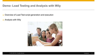 Demo- Load Testing and Analysis with Wily


   Overview of Load Test script generation and execution

   Analysis with Wily




         © 2012 SAP AG. All rights reserved.                Confidential   8
 