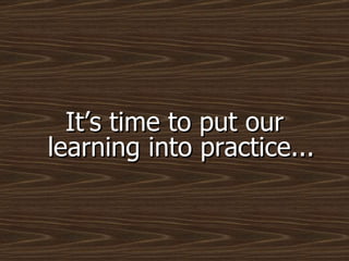 It’s time to put our learning into practice... 