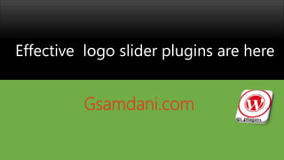 Effective logo slider plugins are here
Gsamdani.com
 