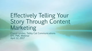 Effectively Telling Your
Story Through Content
Marketing
Cheryl Landes, Tabby Cat Communications
STC-PMC Webinar
April 12, 2017
 