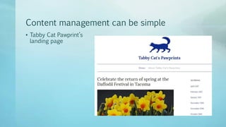 Content management can be simple
• Tabby Cat Pawprint’s
landing page
 