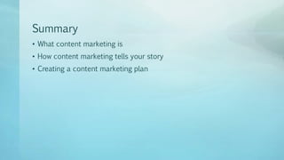 Summary
• What content marketing is
• How content marketing tells your story
• Creating a content marketing plan
 