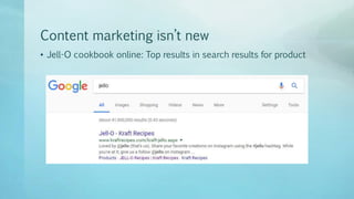 Content marketing isn’t new
• Jell-O cookbook online: Top results in search results for product
 