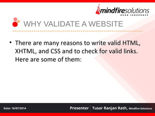 WHY VALIDATE A WEBSITE
• There are many reasons to write valid HTML,
XHTML, and CSS and to check for valid links.
Here are some of them:
 