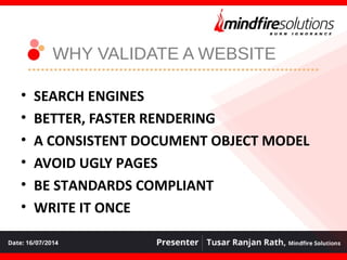WHY VALIDATE A WEBSITE
• SEARCH ENGINES
• BETTER, FASTER RENDERING
• A CONSISTENT DOCUMENT OBJECT MODEL
• AVOID UGLY PAGES
• BE STANDARDS COMPLIANT
• WRITE IT ONCE
 