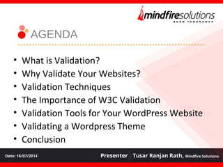 • What is Validation?
• Why Validate Your Websites?
• Validation Techniques
• The Importance of W3C Validation
• Validation Tools for Your WordPress Website
• Validating a Wordpress Theme
• Conclusion
AGENDA
 