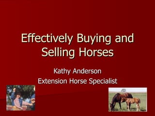 Effectively Buying and Selling Horses Kathy Anderson Extension Horse Specialist 
