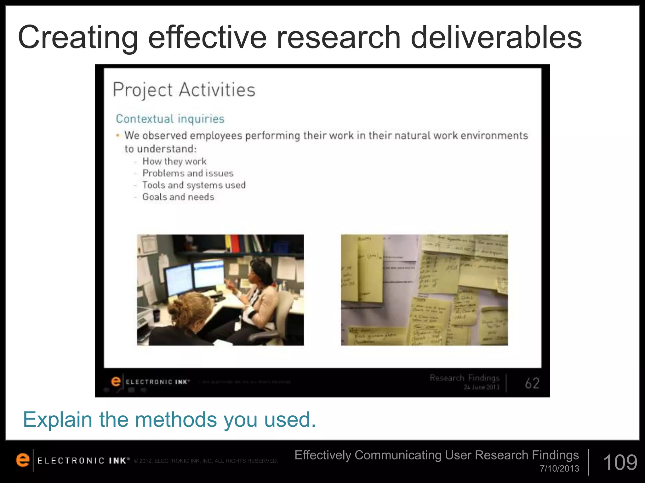 Creating effective research deliverables

Explain the methods you used.
© 2012. ELECTRONIC INK, INC. ALL RIGHTS RESERVED.

Effectively Communicating User Research Findings
7/10/2013

109

 