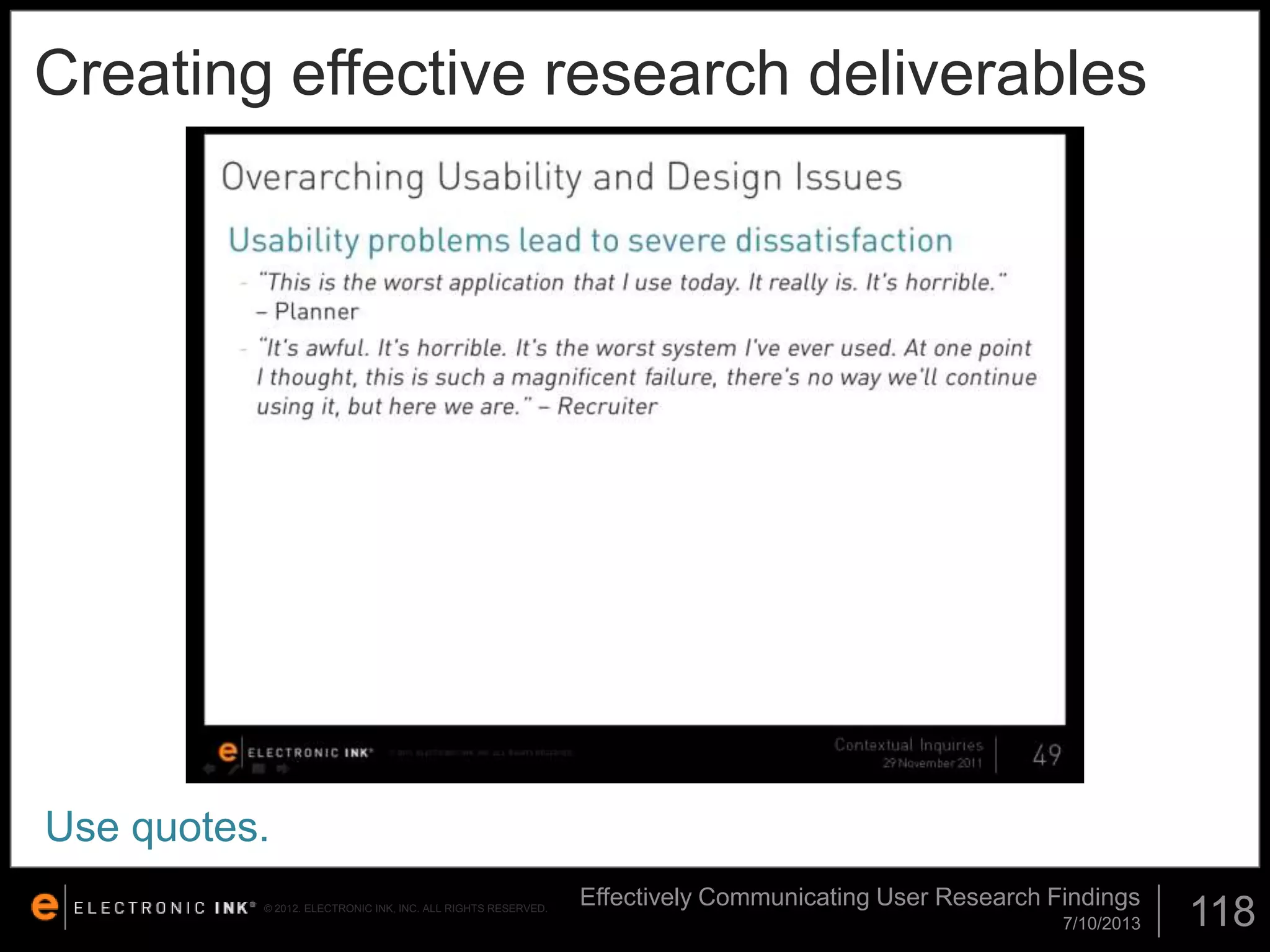Creating effective research deliverables

Use quotes.
© 2012. ELECTRONIC INK, INC. ALL RIGHTS RESERVED.

Effectively Communicating User Research Findings
7/10/2013

118

 