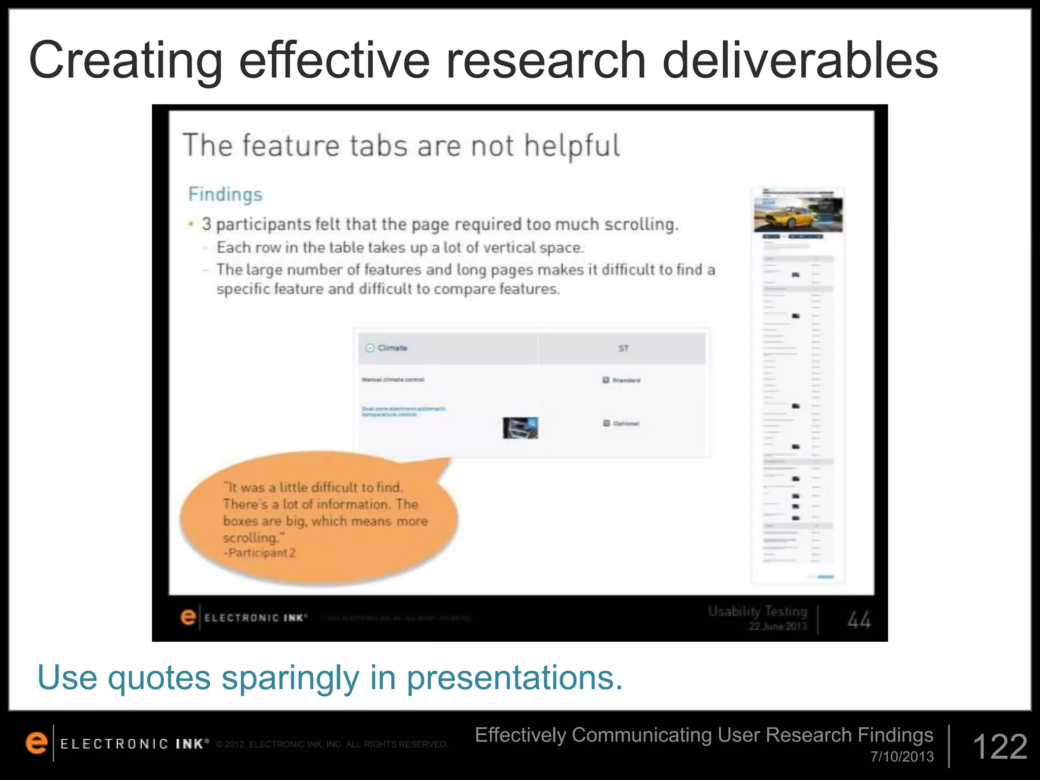 Creating effective research deliverables

Use quotes sparingly in presentations.
© 2012. ELECTRONIC INK, INC. ALL RIGHTS RESERVED.

Effectively Communicating User Research Findings
7/10/2013

122

 