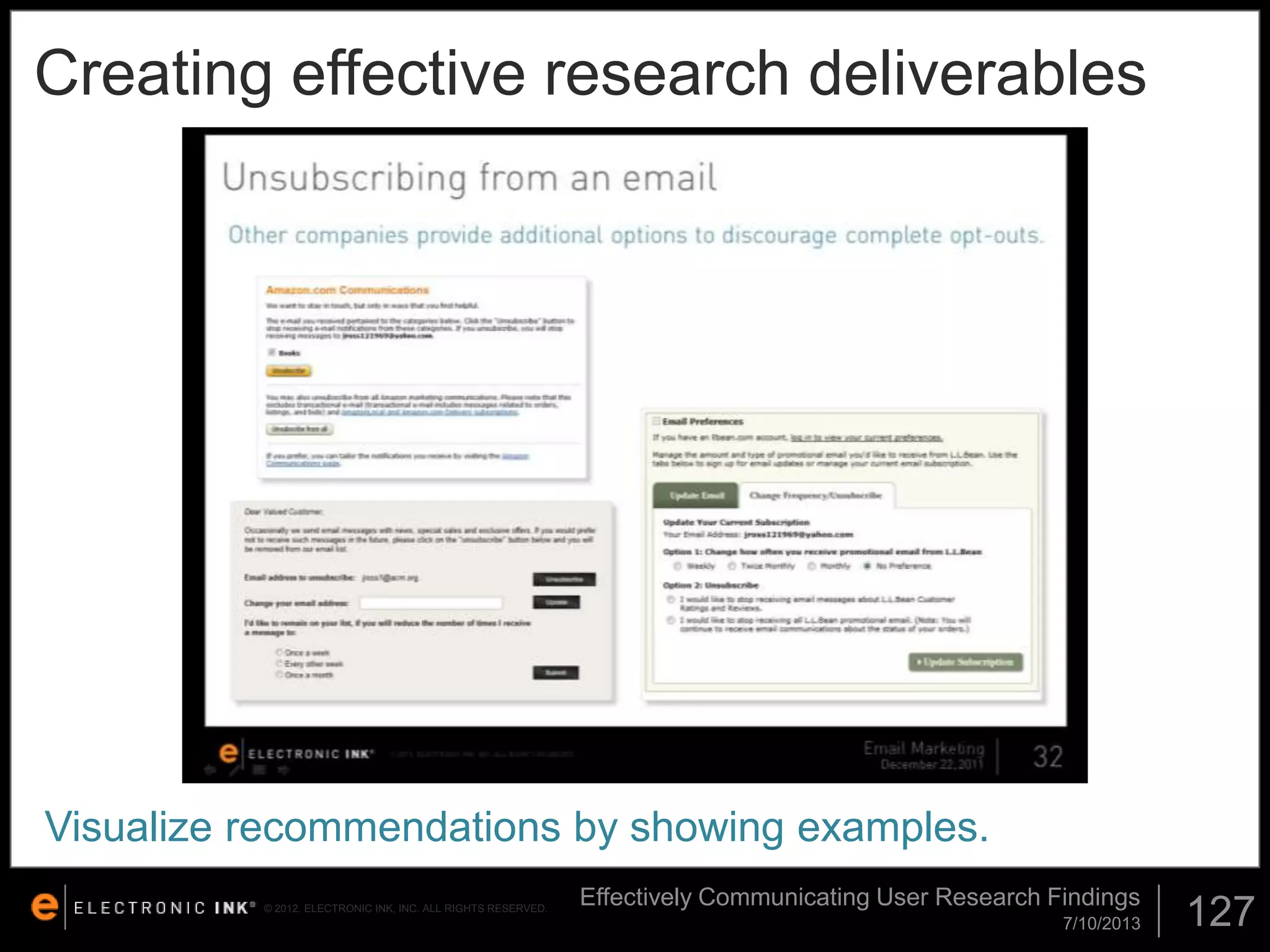 Creating effective research deliverables

Visualize recommendations by showing examples.
© 2012. ELECTRONIC INK, INC. ALL RIGHTS RESERVED.

Effectively Communicating User Research Findings
7/10/2013

127

 