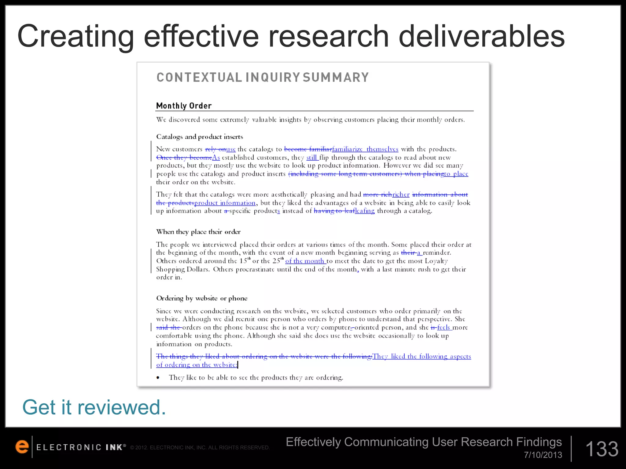 Creating effective research deliverables

Get it reviewed.
© 2012. ELECTRONIC INK, INC. ALL RIGHTS RESERVED.

Effectively Communicating User Research Findings
7/10/2013

133

 
