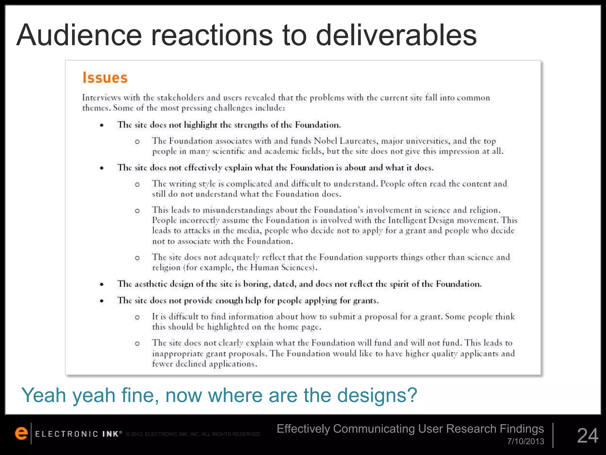 Audience reactions to deliverables

Yeah yeah fine, now where are the designs?
© 2012. ELECTRONIC INK, INC. ALL RIGHTS RESERVED.

Effectively Communicating User Research Findings
7/10/2013

24

 