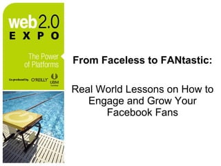 From Faceless to FANtastic:   Real World Lessons on How to Engage and Grow Your Facebook Fans 