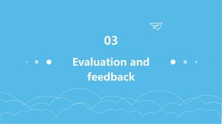 Evaluation and
feedback
03
 
