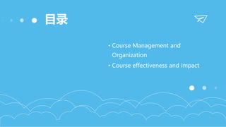 目录
• Course Management and
Organization
• Course effectiveness and impact
 